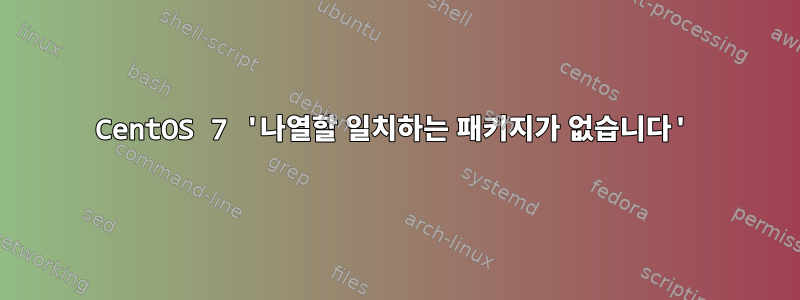 CentOS 7 '나열할 일치하는 패키지가 없습니다'