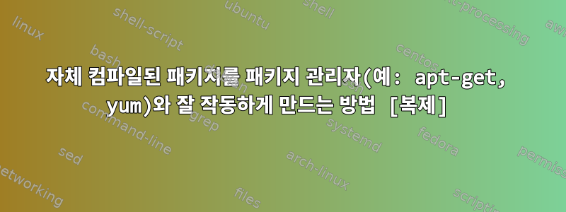 자체 컴파일된 패키지를 패키지 관리자(예: apt-get, yum)와 잘 작동하게 만드는 방법 [복제]