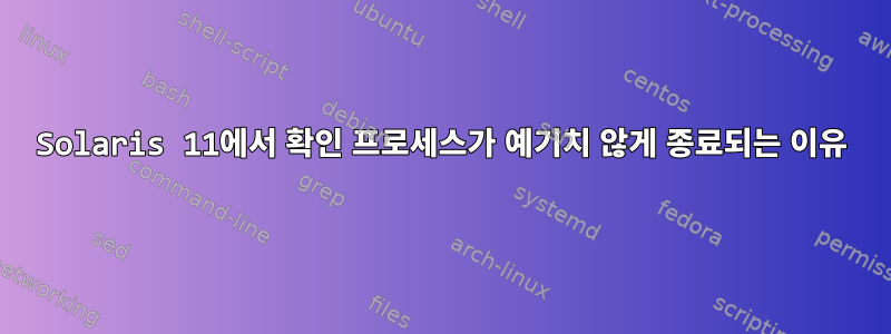 Solaris 11에서 확인 프로세스가 예기치 않게 종료되는 이유