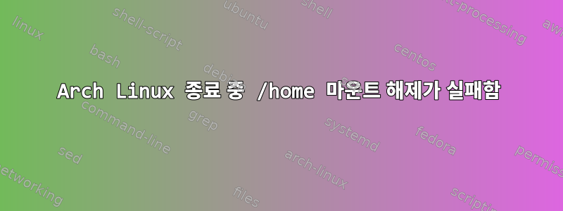 Arch Linux 종료 중 /home 마운트 해제가 실패함