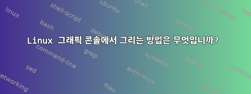 Linux 그래픽 콘솔에서 그리는 방법은 무엇입니까?