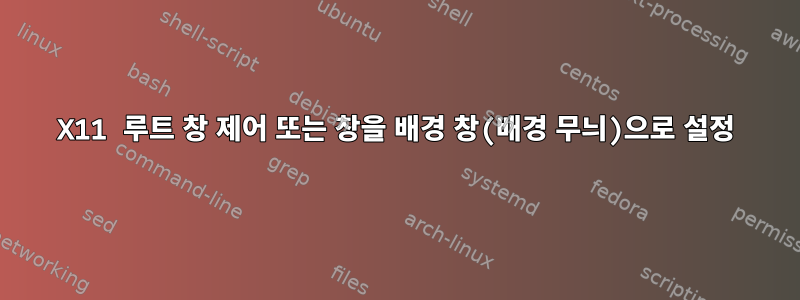 X11 루트 창 제어 또는 창을 배경 창(배경 무늬)으로 설정