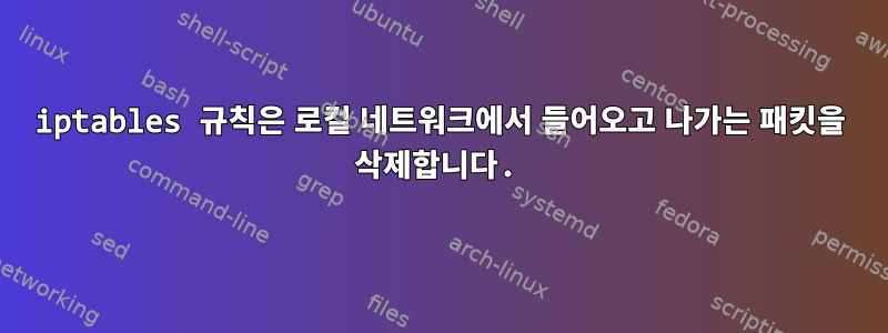 iptables 규칙은 로컬 네트워크에서 들어오고 나가는 패킷을 삭제합니다.