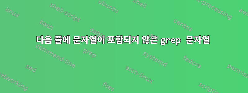 다음 줄에 문자열이 포함되지 않은 grep 문자열