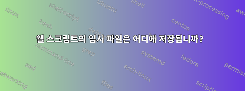 쉘 스크립트의 임시 파일은 어디에 저장됩니까?