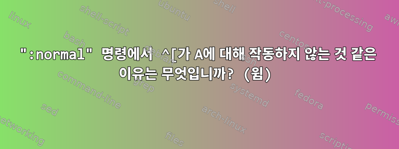 ":normal" 명령에서 ^[가 A에 대해 작동하지 않는 것 같은 이유는 무엇입니까? (윔)