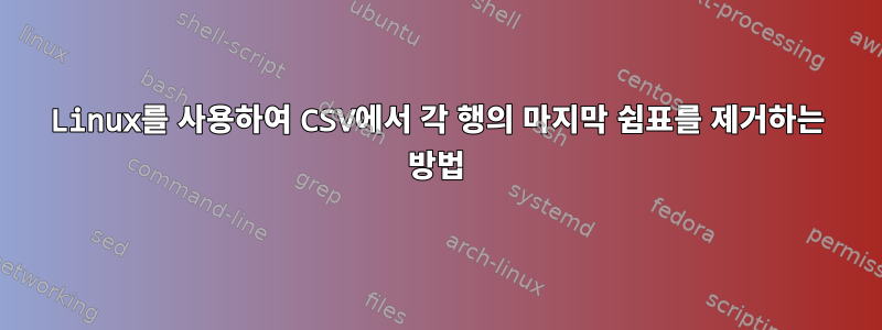 Linux를 사용하여 CSV에서 각 행의 마지막 쉼표를 제거하는 방법