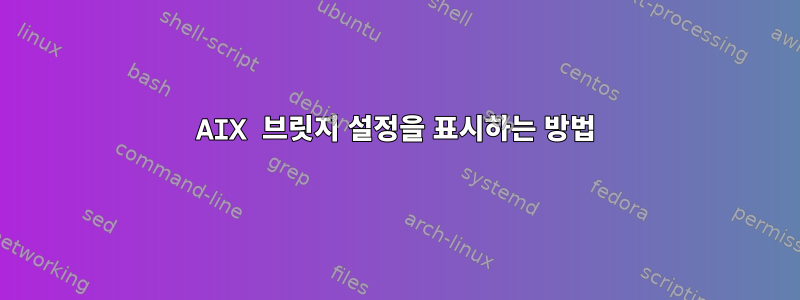 AIX 브릿지 설정을 표시하는 방법