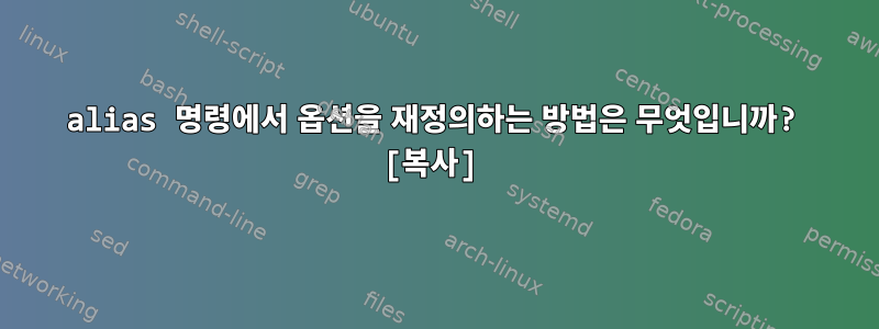 alias 명령에서 옵션을 재정의하는 방법은 무엇입니까? [복사]