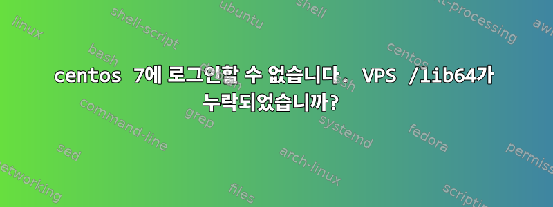 centos 7에 로그인할 수 없습니다. VPS /lib64가 누락되었습니까?