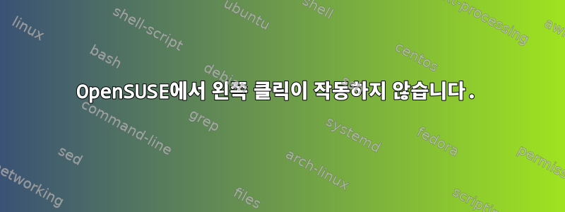 OpenSUSE에서 왼쪽 클릭이 작동하지 않습니다.