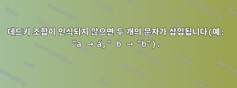 데드키 조합이 인식되지 않으면 두 개의 문자가 삽입됩니다(예: "a → á," b → "b").