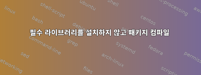 필수 라이브러리를 설치하지 않고 패키지 컴파일