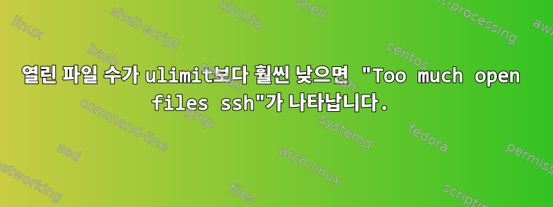 열린 파일 수가 ulimit보다 훨씬 낮으면 "Too much open files ssh"가 나타납니다.