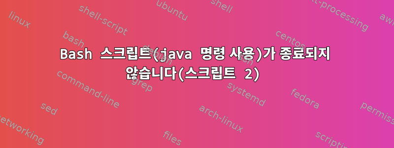 Bash 스크립트(java 명령 사용)가 종료되지 않습니다(스크립트 2)