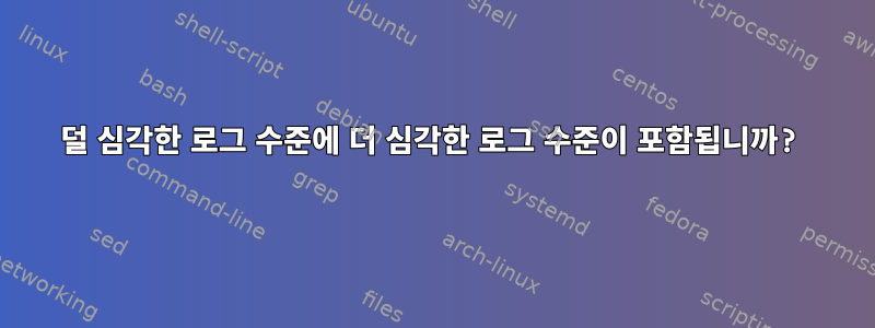 덜 심각한 로그 수준에 더 심각한 로그 수준이 포함됩니까?