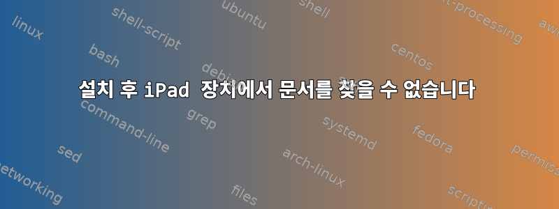 설치 후 iPad 장치에서 문서를 찾을 수 없습니다