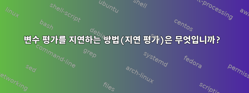 변수 평가를 지연하는 방법(지연 평가)은 무엇입니까?