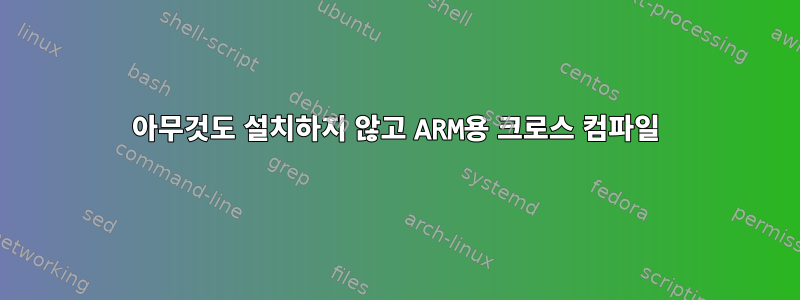 아무것도 설치하지 않고 ARM용 크로스 컴파일