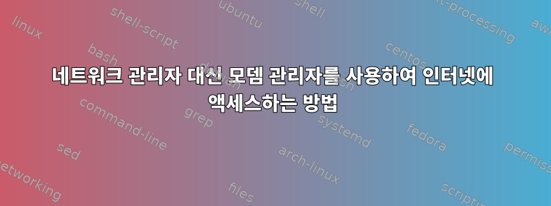 네트워크 관리자 대신 모뎀 관리자를 사용하여 인터넷에 액세스하는 방법