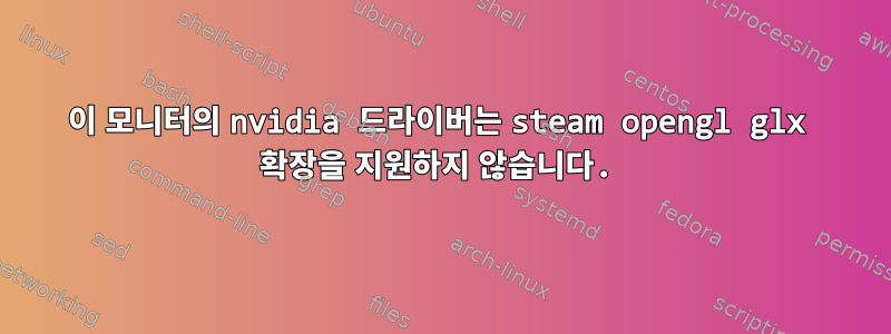 이 모니터의 nvidia 드라이버는 steam opengl glx 확장을 지원하지 않습니다.