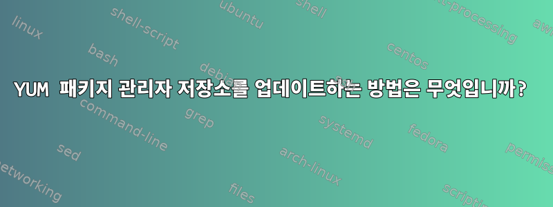 YUM 패키지 관리자 저장소를 업데이트하는 방법은 무엇입니까?