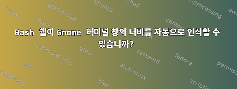 Bash 쉘이 Gnome 터미널 창의 너비를 자동으로 인식할 수 있습니까?