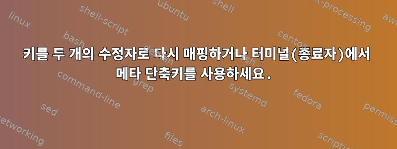 키를 두 개의 수정자로 다시 매핑하거나 터미널(종료자)에서 메타 단축키를 사용하세요.