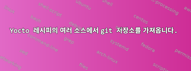 Yocto 레시피의 여러 소스에서 git 저장소를 가져옵니다.