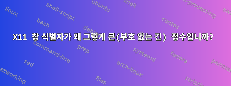 X11 창 식별자가 왜 그렇게 큰(부호 없는 긴) 정수입니까?