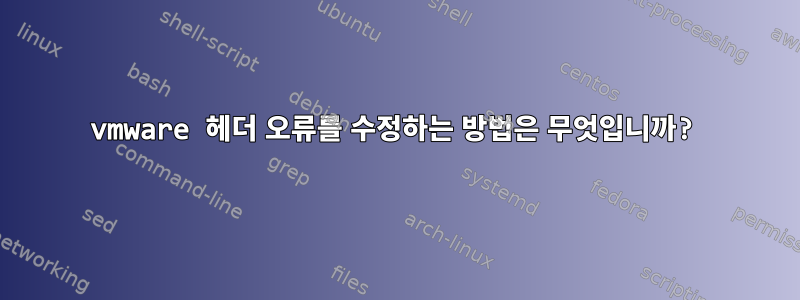 vmware 헤더 오류를 수정하는 방법은 무엇입니까?