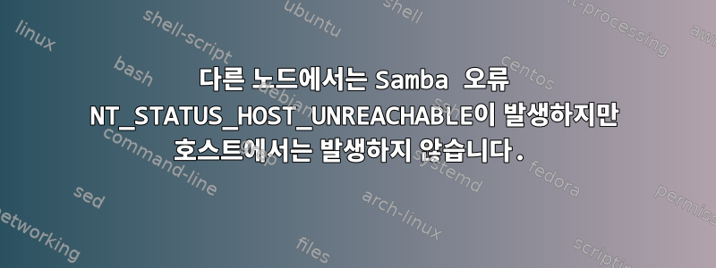 다른 노드에서는 Samba 오류 NT_STATUS_HOST_UNREACHABLE이 발생하지만 호스트에서는 발생하지 않습니다.