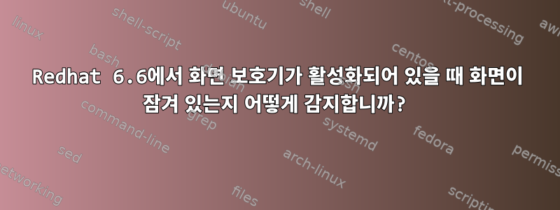 Redhat 6.6에서 화면 보호기가 활성화되어 있을 때 화면이 잠겨 있는지 어떻게 감지합니까?