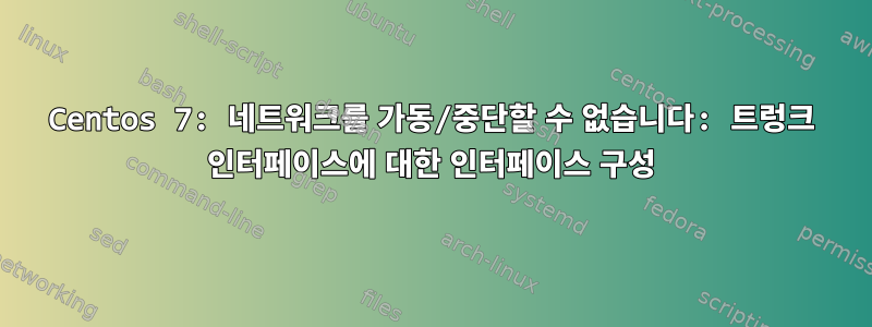 Centos 7: 네트워크를 가동/중단할 수 없습니다: 트렁크 인터페이스에 대한 인터페이스 구성