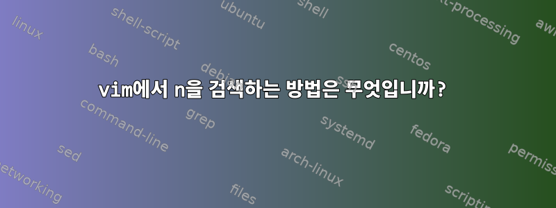 vim에서 n을 검색하는 방법은 무엇입니까?