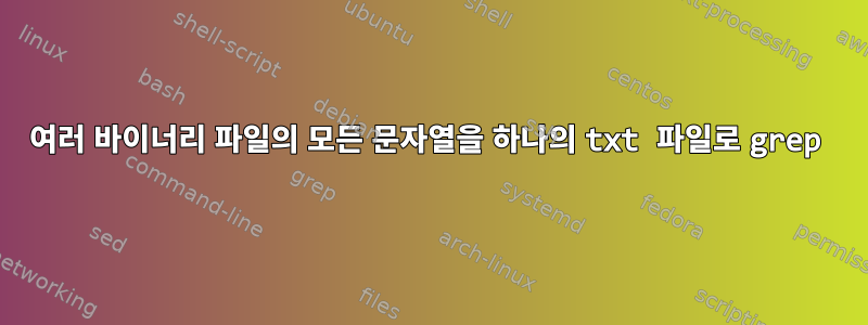 여러 바이너리 파일의 모든 문자열을 하나의 txt 파일로 grep