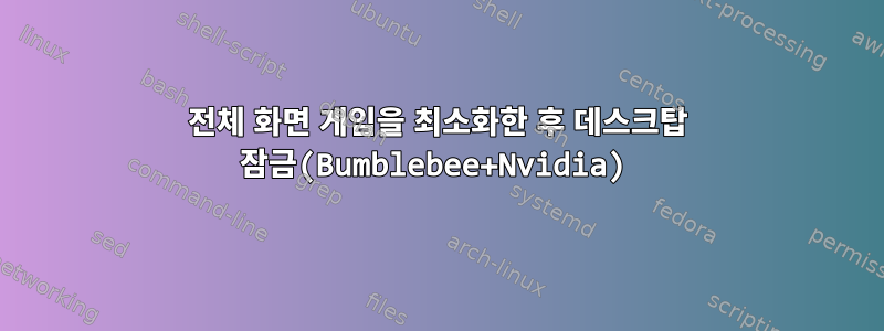 전체 화면 게임을 최소화한 후 데스크탑 잠금(Bumblebee+Nvidia)