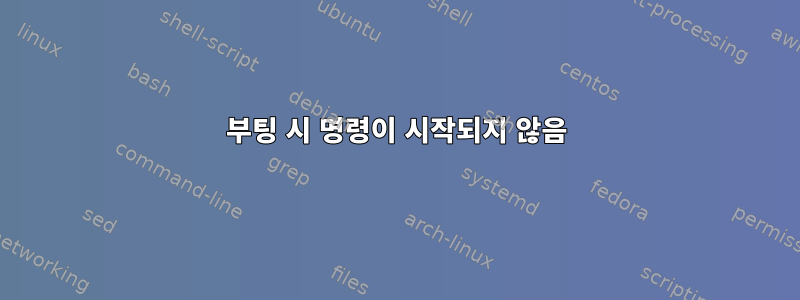 부팅 시 명령이 시작되지 않음