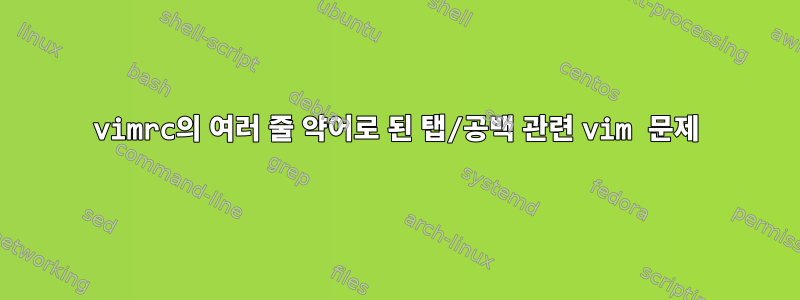 vimrc의 여러 줄 약어로 된 탭/공백 관련 vim 문제