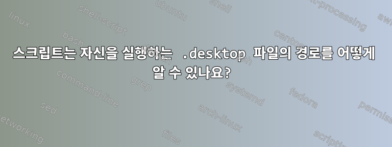 스크립트는 자신을 실행하는 .desktop 파일의 경로를 어떻게 알 수 있나요?