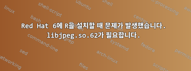 Red Hat 6에 R을 설치할 때 문제가 발생했습니다. libjpeg.so.62가 필요합니다.