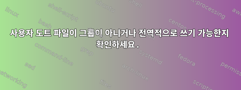 사용자 도트 파일이 그룹이 아니거나 전역적으로 쓰기 가능한지 확인하세요.