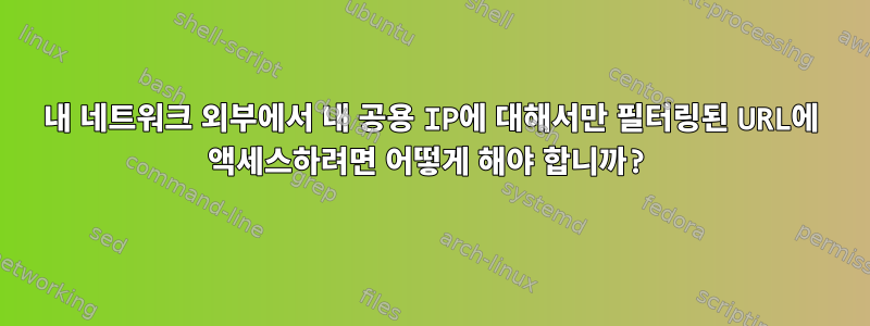 내 네트워크 외부에서 내 공용 IP에 대해서만 필터링된 URL에 액세스하려면 어떻게 해야 합니까?