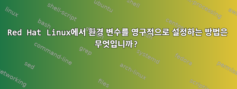 Red Hat Linux에서 환경 변수를 영구적으로 설정하는 방법은 무엇입니까?