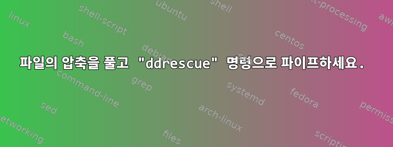 파일의 압축을 풀고 "ddrescue" 명령으로 파이프하세요.