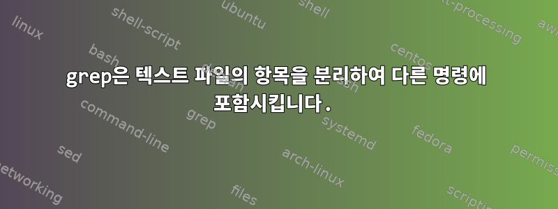 grep은 텍스트 파일의 항목을 분리하여 다른 명령에 포함시킵니다.