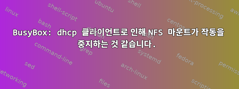 BusyBox: dhcp 클라이언트로 인해 NFS 마운트가 작동을 중지하는 것 같습니다.