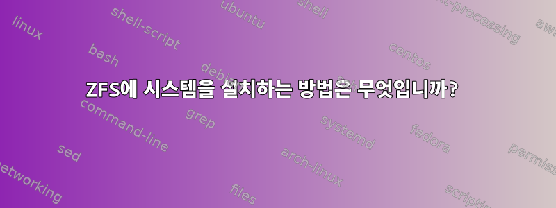 ZFS에 시스템을 설치하는 방법은 무엇입니까?