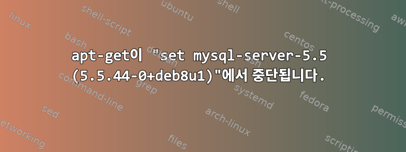 apt-get이 "set mysql-server-5.5 (5.5.44-0+deb8u1)"에서 중단됩니다.