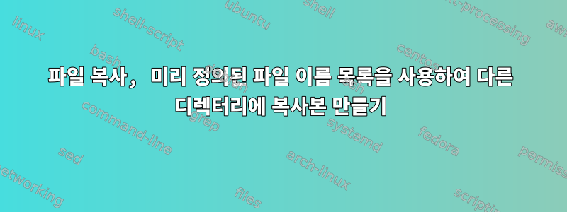 파일 복사, 미리 정의된 파일 이름 목록을 사용하여 다른 디렉터리에 복사본 만들기